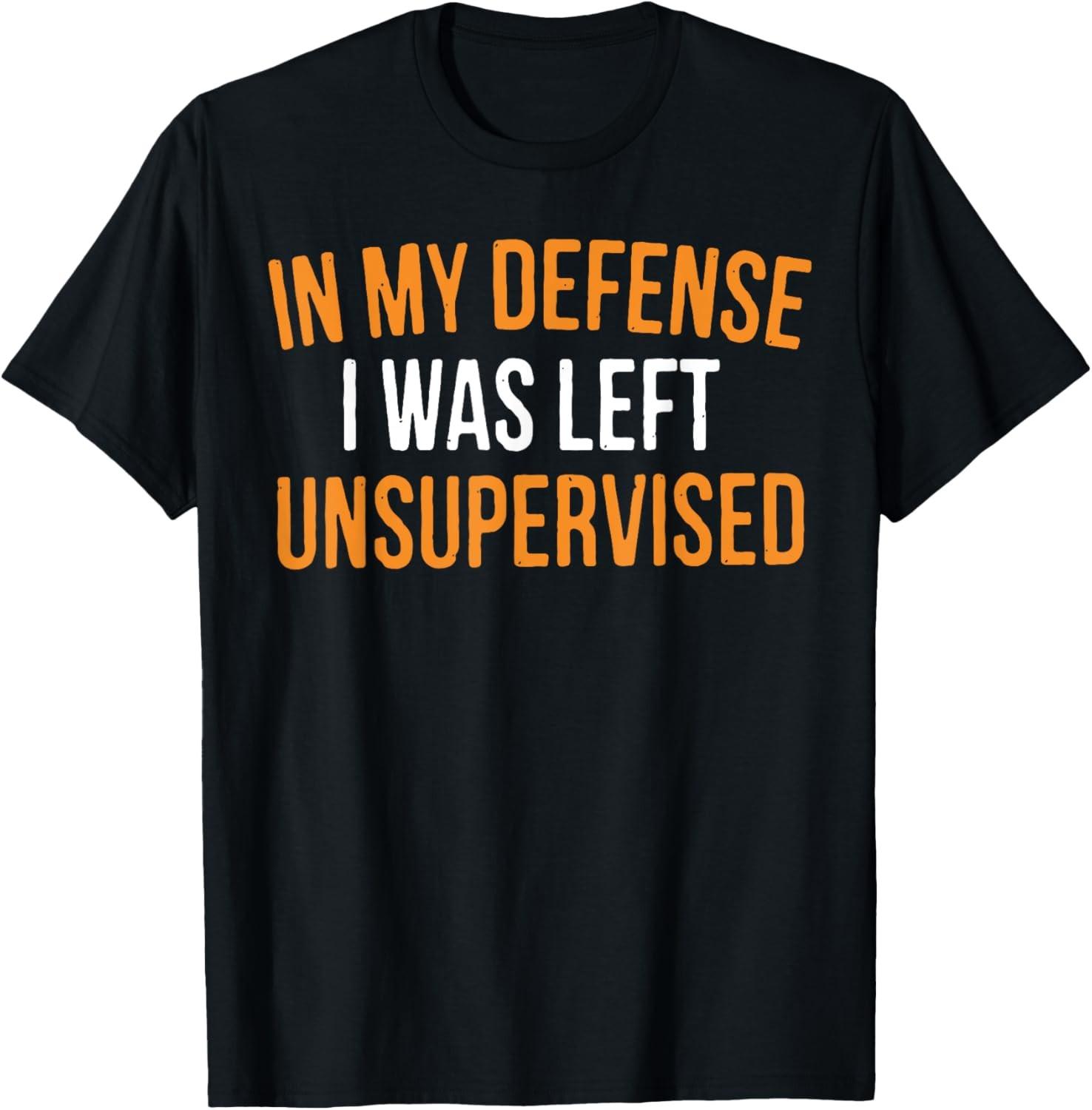 In My Defense I Was Left Unsupervised Sarcastic Novelty T-Shirt S