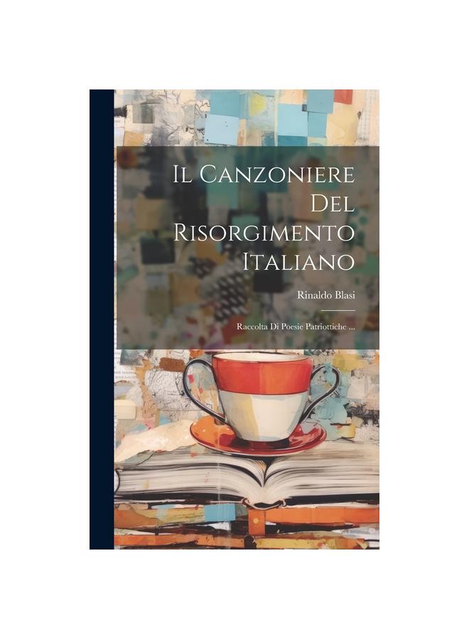 Il Canzoniere Del Risorgimento Italiano : Raccolta Di Poesie Patriottiche ...