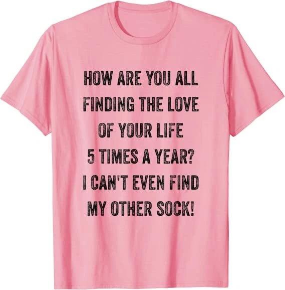 How re You Finding The Love Of Your Life 5 Times A Year? Cant Find My Sock Funny 4XL