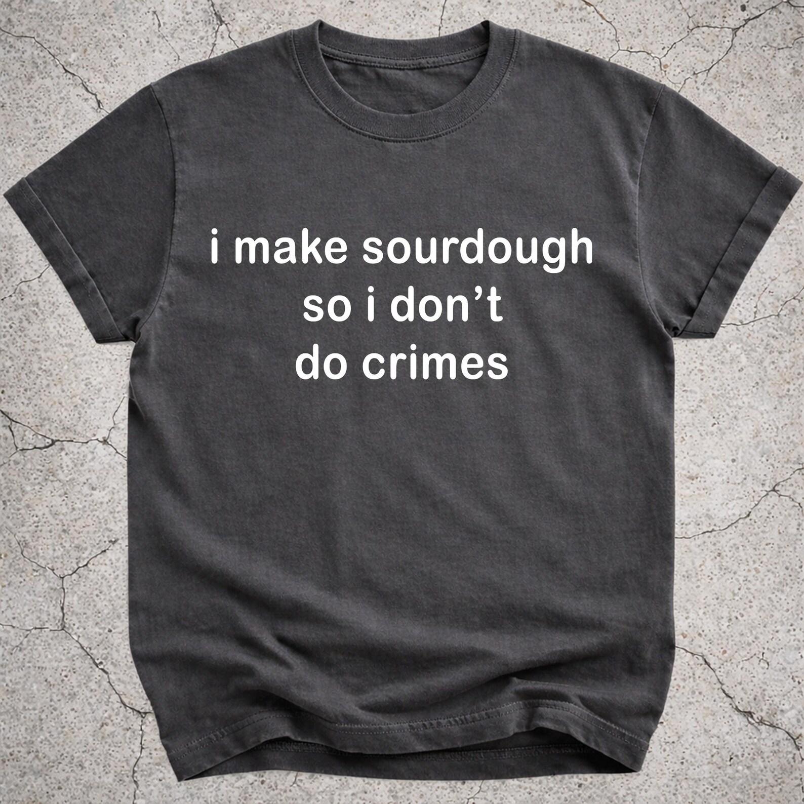 Funny Sourdough Shirt, I Make Sourdough So I Dont Do Crimes Tee, Baker Gift XL