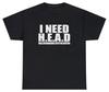 I Need Head T Shirt Funny Sarcastic Adult Humor Meme Joke Humor Gift Tee