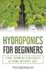 The Hydroponics for Beginners : Start Growing Vegetables At Home Without Soil Book