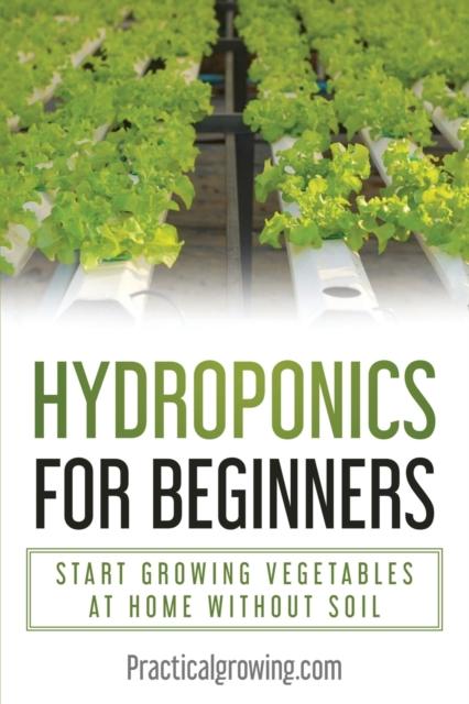 The Hydroponics for Beginners : Start Growing Vegetables At Home Without Soil Book