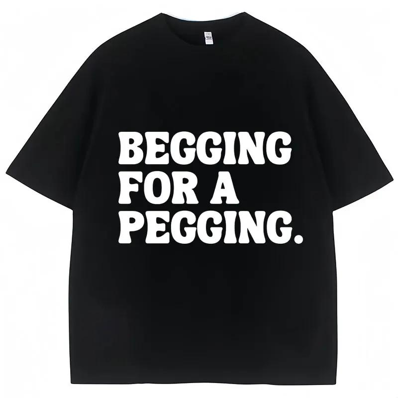 Begging for A Pegging Funny Letter Print T-Shirt Summer Cotton Soft T Shirts Oversized Casual Tshirts Streetwear Unisex Tee Tops