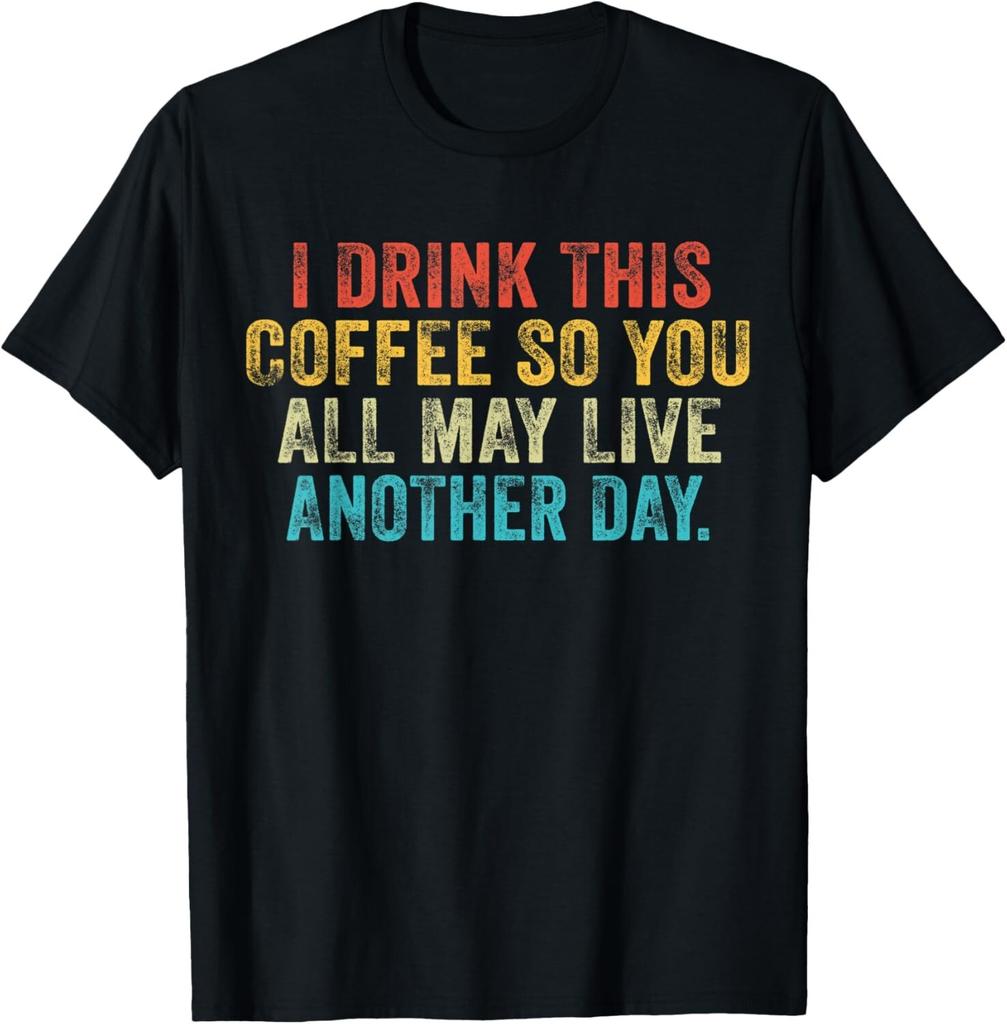 I Drink This Coffee So You All May Live Another Day Funny Gift Unisex T-Shirt