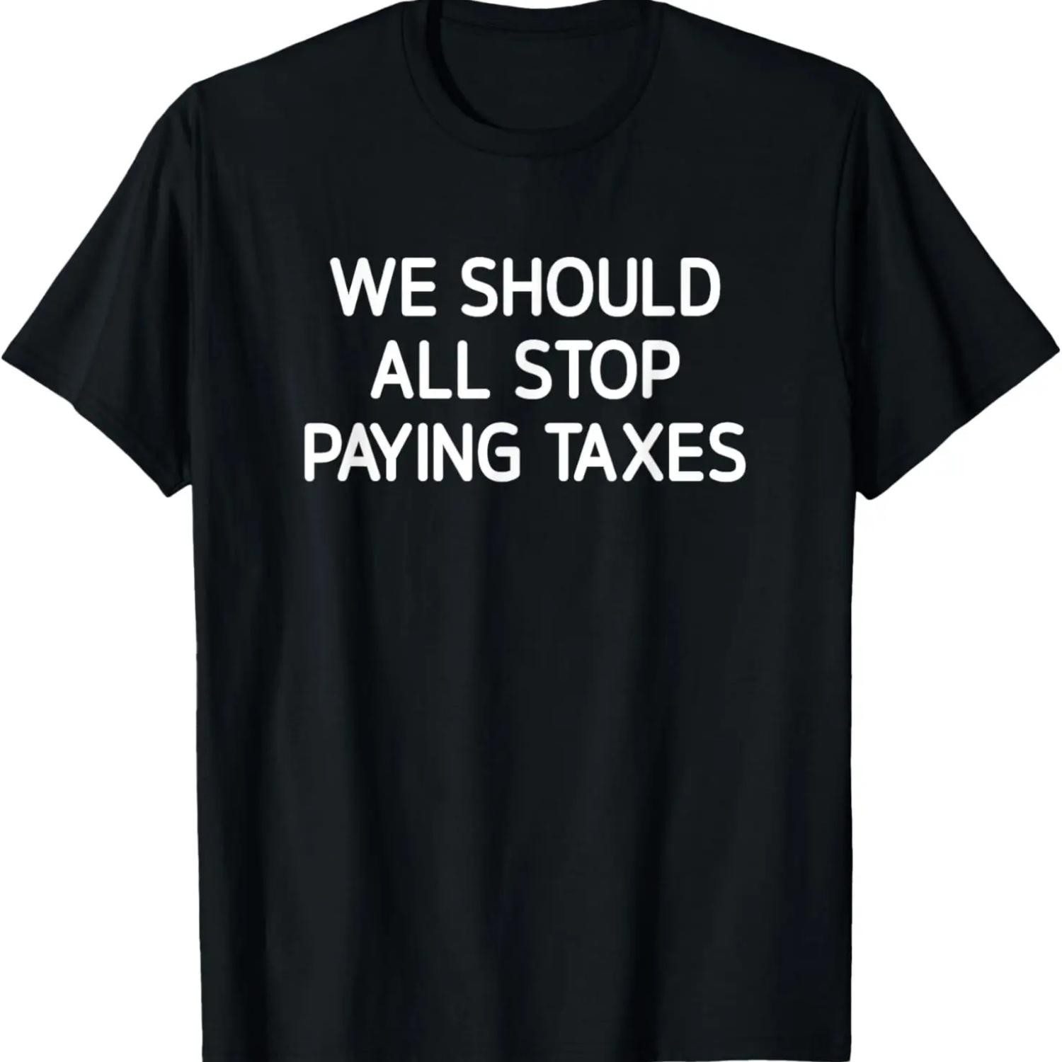 We Should All Stop Paying Taxes, Funny, Jokes, Sarcastic T-Shirt S