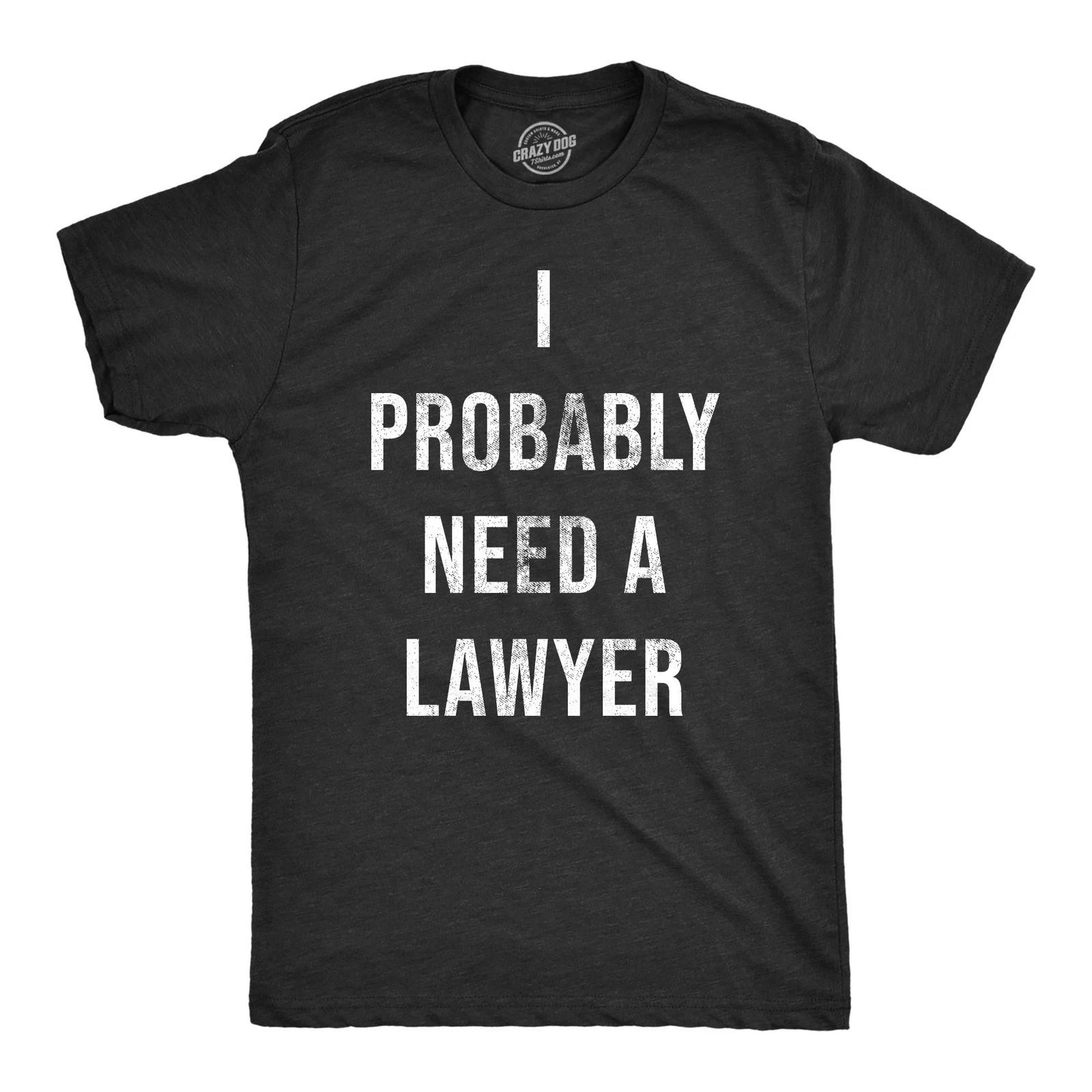 Mens I Probably Need A Lawyer T Shirt Funny Legal Trouble Attorney Joke Tee for XXXXL