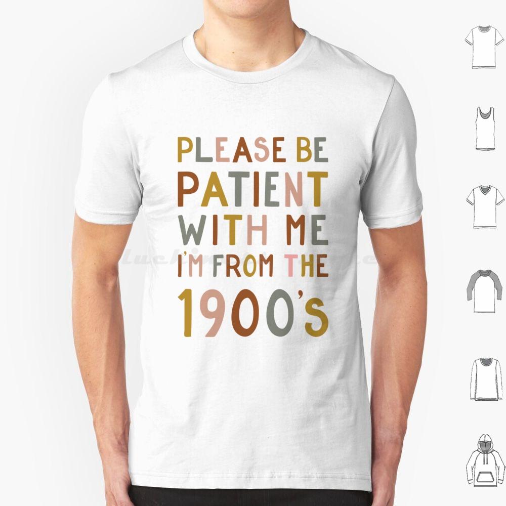 Please Be Patient With Me  Im From The 1900s T Shirt 6xl Cotton Cool Tee Gen X Baby Boomer Im From The 1900s Please Be