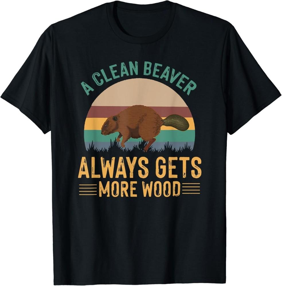 

A Clean Beaver Always Gets More Wood Funny Adult Joke Gift Unisex T-Shirt 3XL