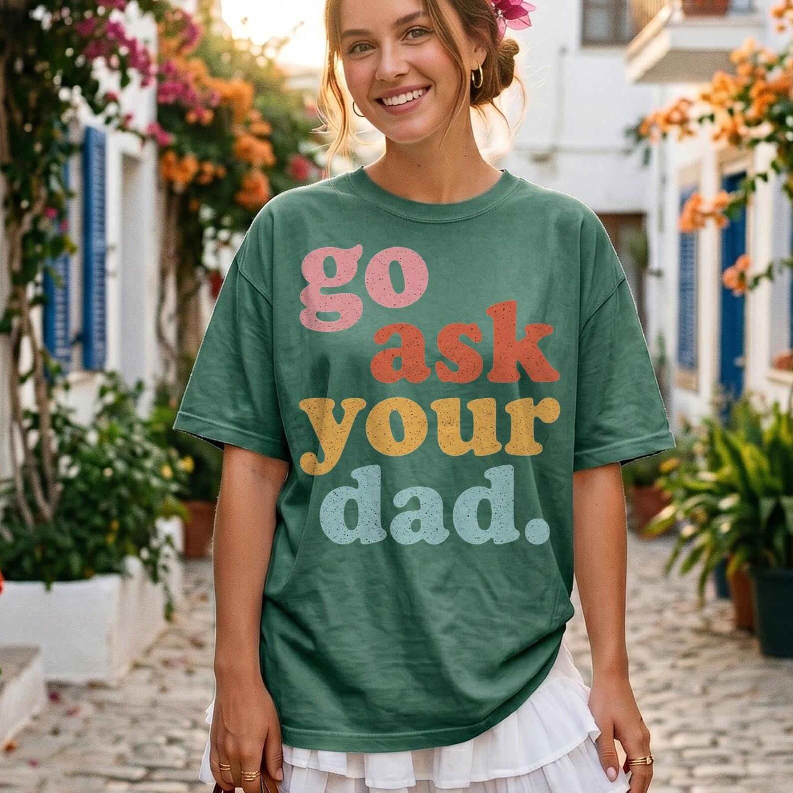 Comfort Colors® - Go Ask Your Dad Shirt, Funny Mom T-Shirt, Sarcastic Mom Tee, Mothers Day Gift, Funny Mama Shirt, Cool Mom Gift Tee 2XL