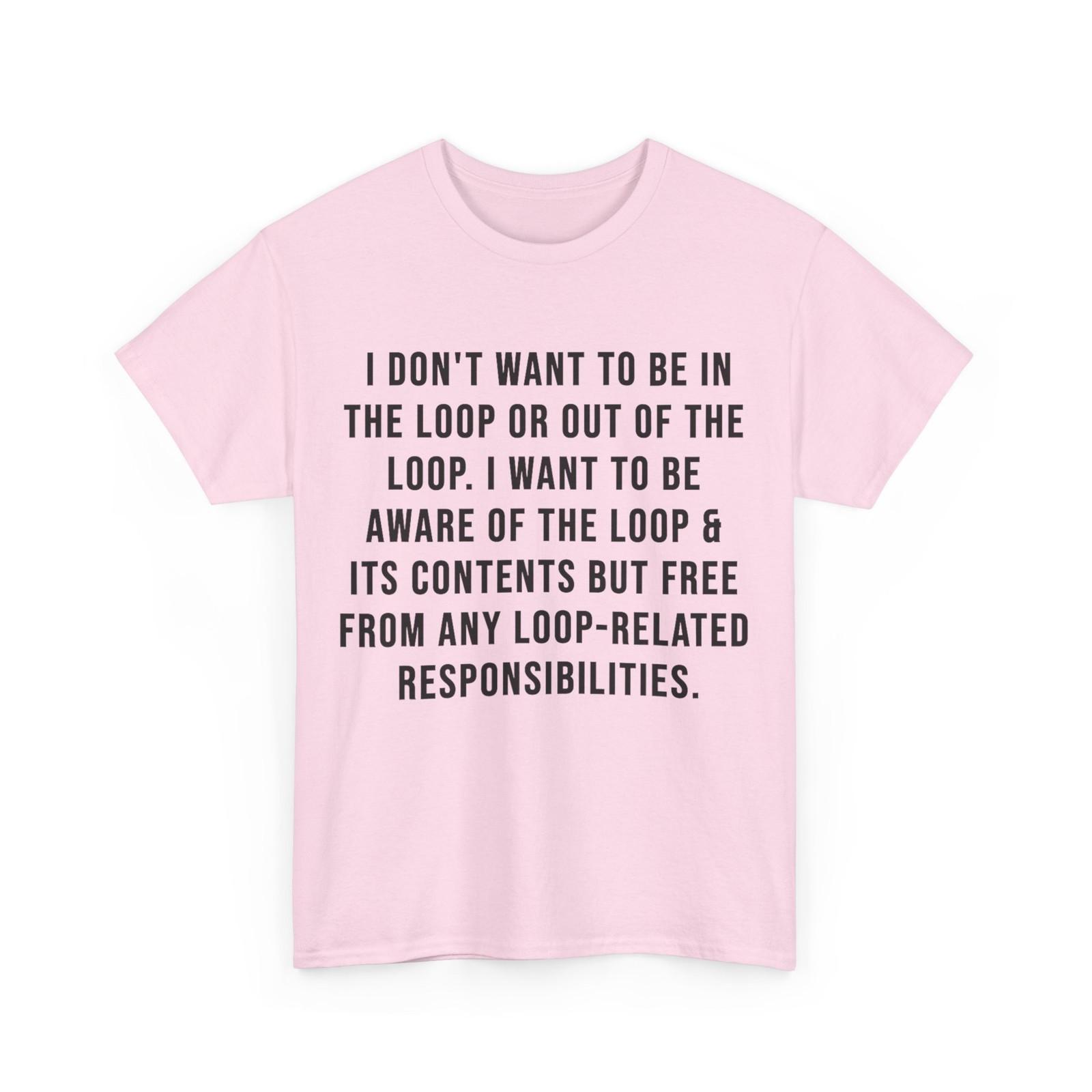 I Don t Want to Be in The Loop or Out of The Loop i Want to T-Shirt XXL