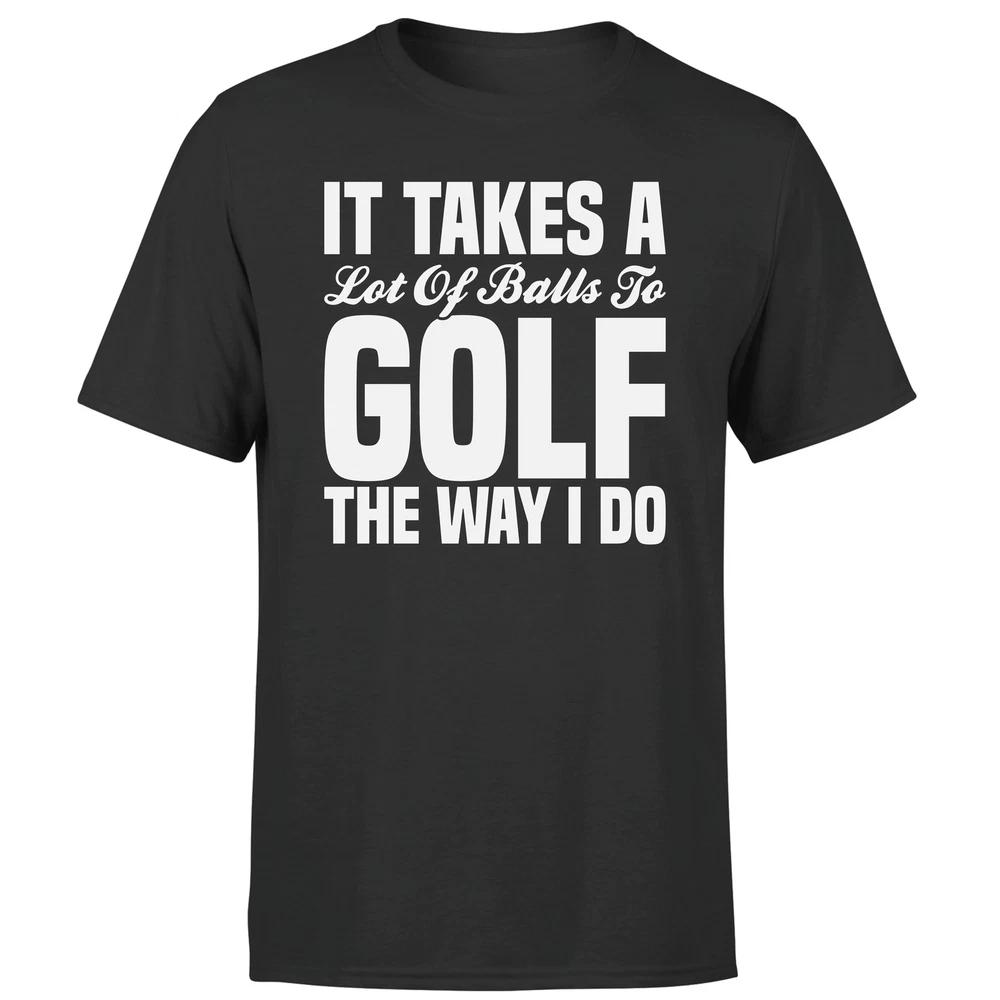 It Takes A Lot Of Balls To Golf The Way I Do Funny Adult Unisexs Tee 2XL