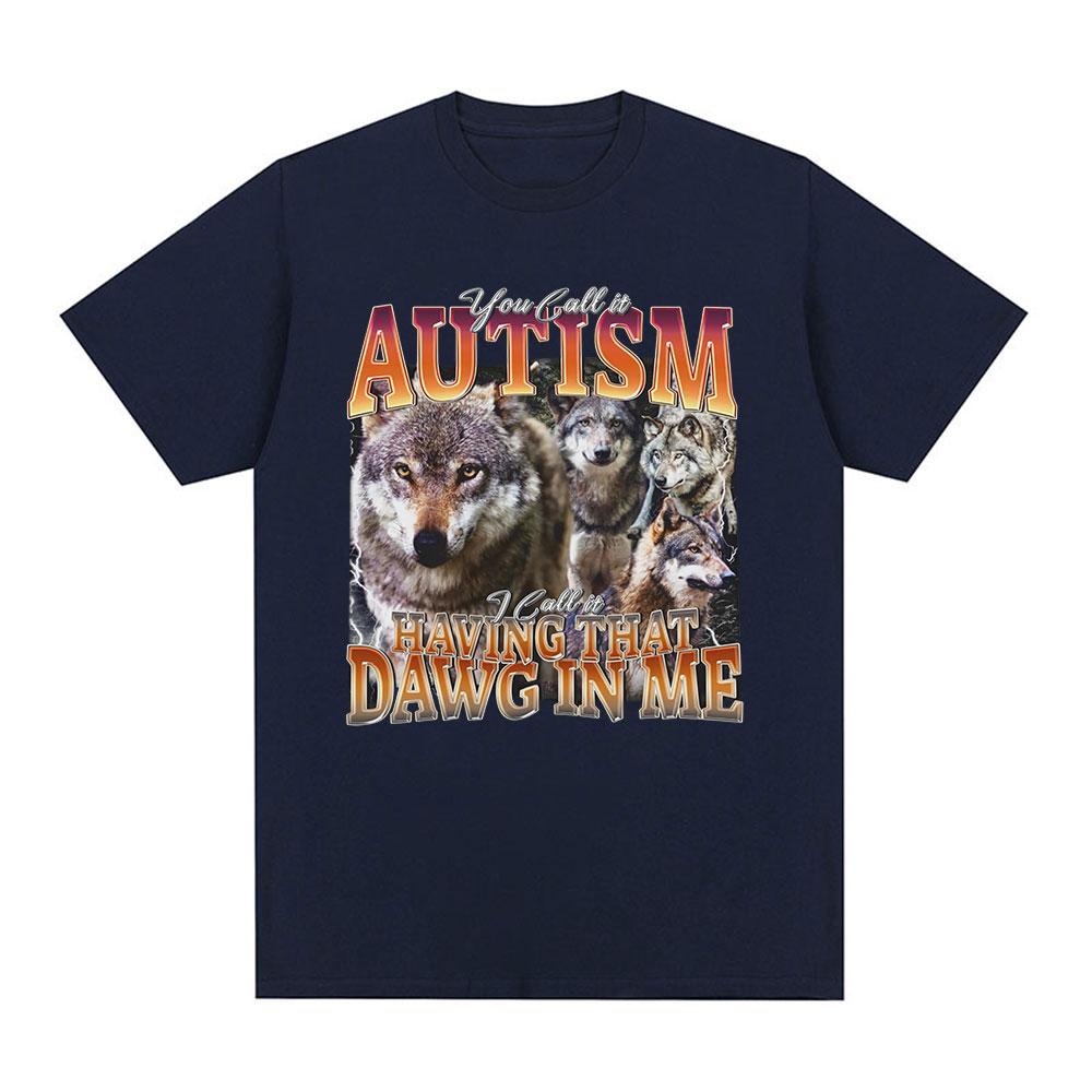 You Call It Autism I Call It Having That Dawg in Me T Shirt Funny Wolf Meme Graphic Short Sleeve T Shirts Men Women T-shirts