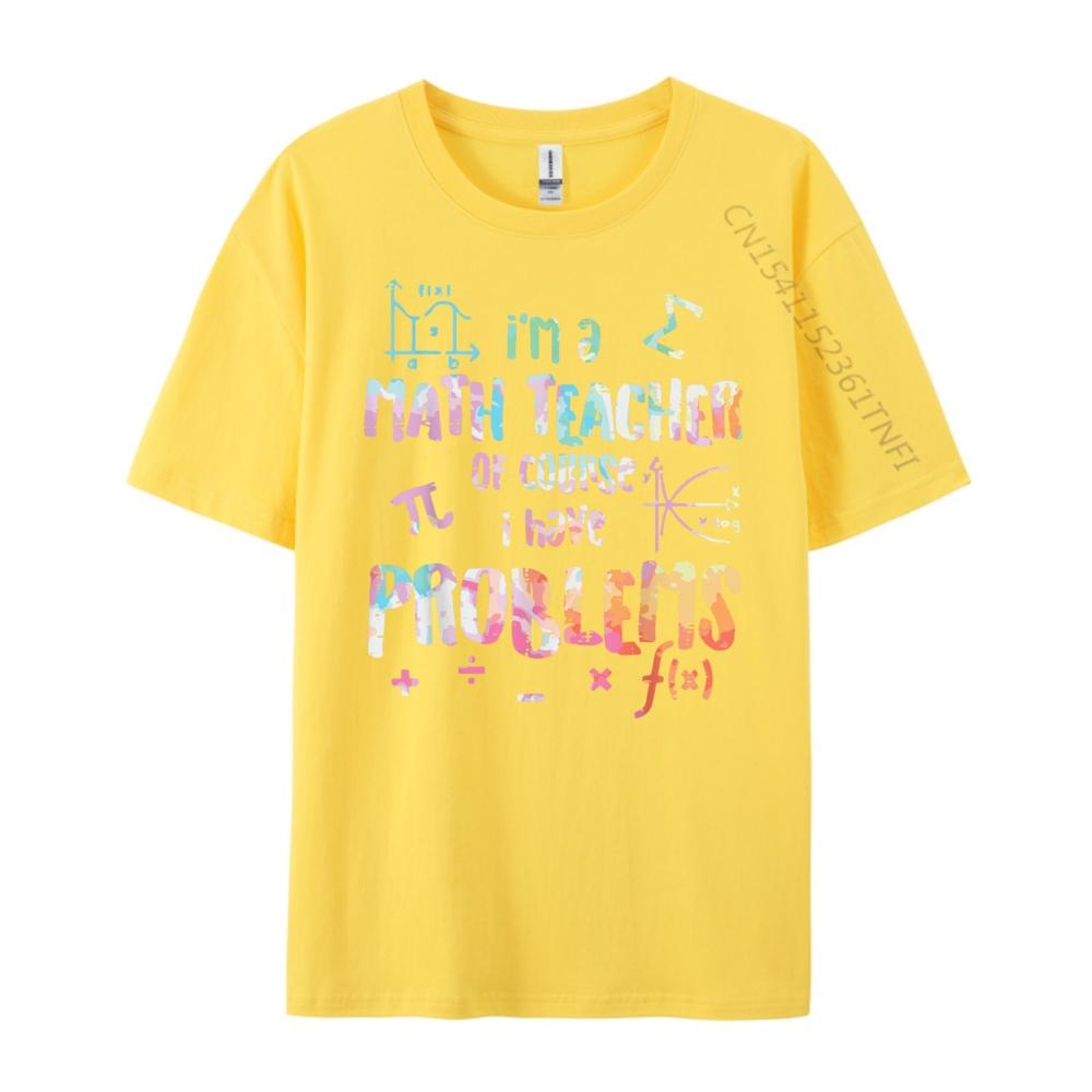 Im A Math Teacher Of Course I Have Problems Funny Men Women Mens Shirts Graphic Tee High Quality Mens TShirt Creative