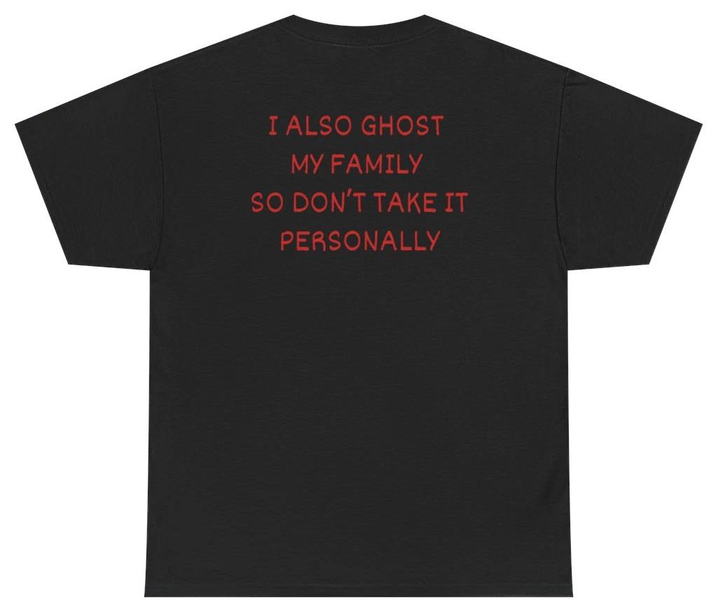 I Also Ghost My Family So Don t Take It Personally Tee (BACKPRINT) XL