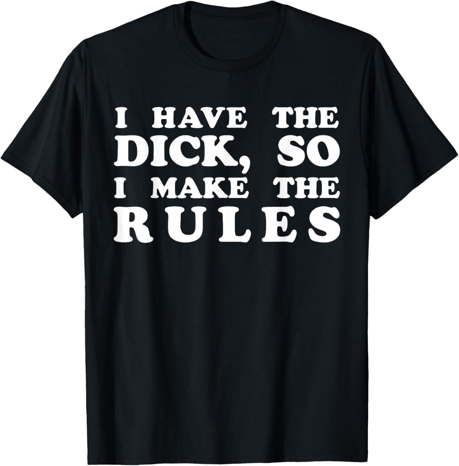 I Have The Dick So I Make The Rules Funny Sarcams Saying T-Shirt M