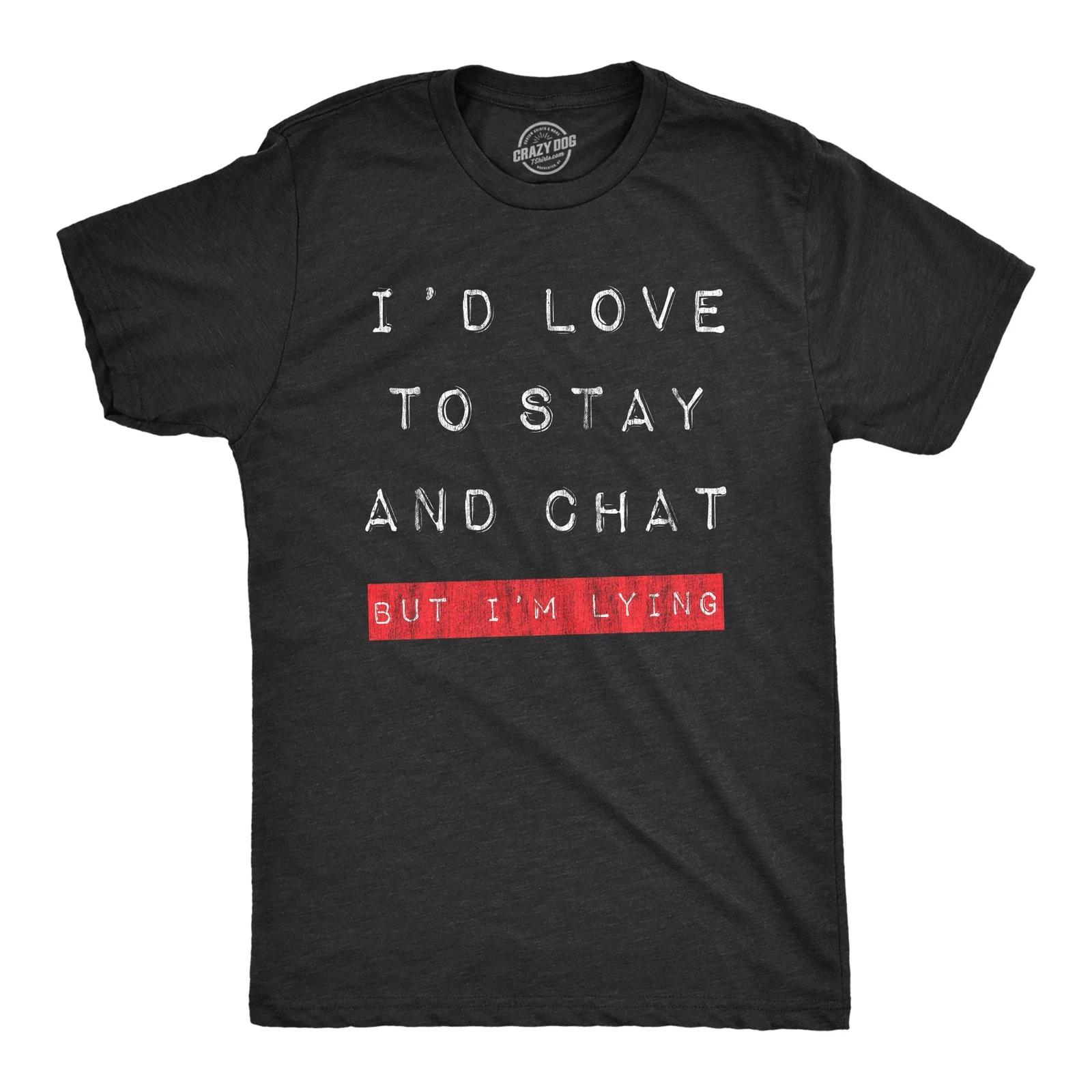 Mens Id Love to Stay and Chat But Im Lying T Shirt Funny Sarcastic Saying S