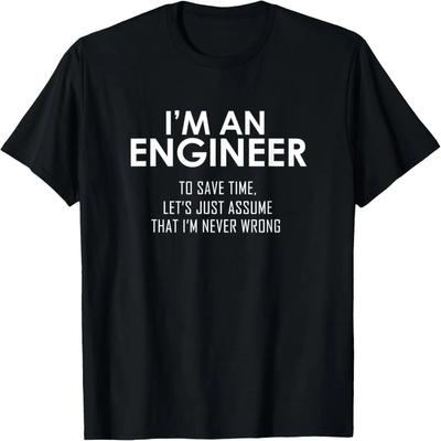 I'm An Engineer To Save Time, Let's Assume I'm Never Wrong T-Shirt