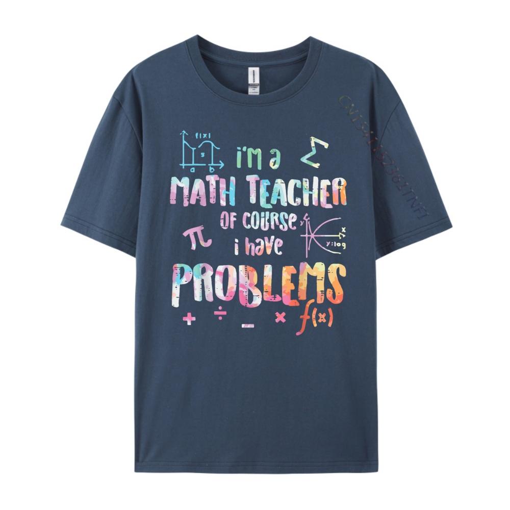 Im A Math Teacher Of Course I Have Problems Funny Men Women Mens Shirts Graphic Tee High Quality Mens TShirt Creative
