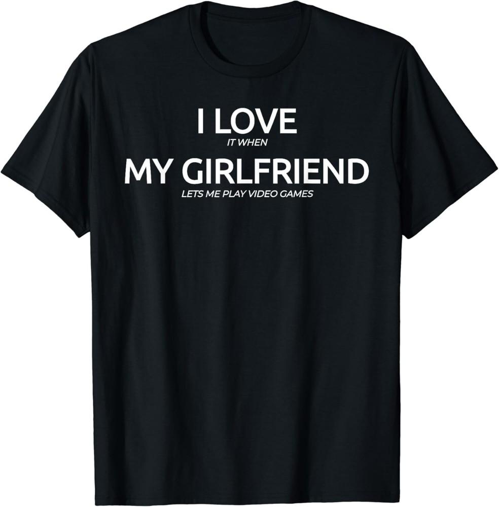 

I Love It When My Girlfriend Lets Me Play Video Games Gift Unisex T-Shirt 3XL