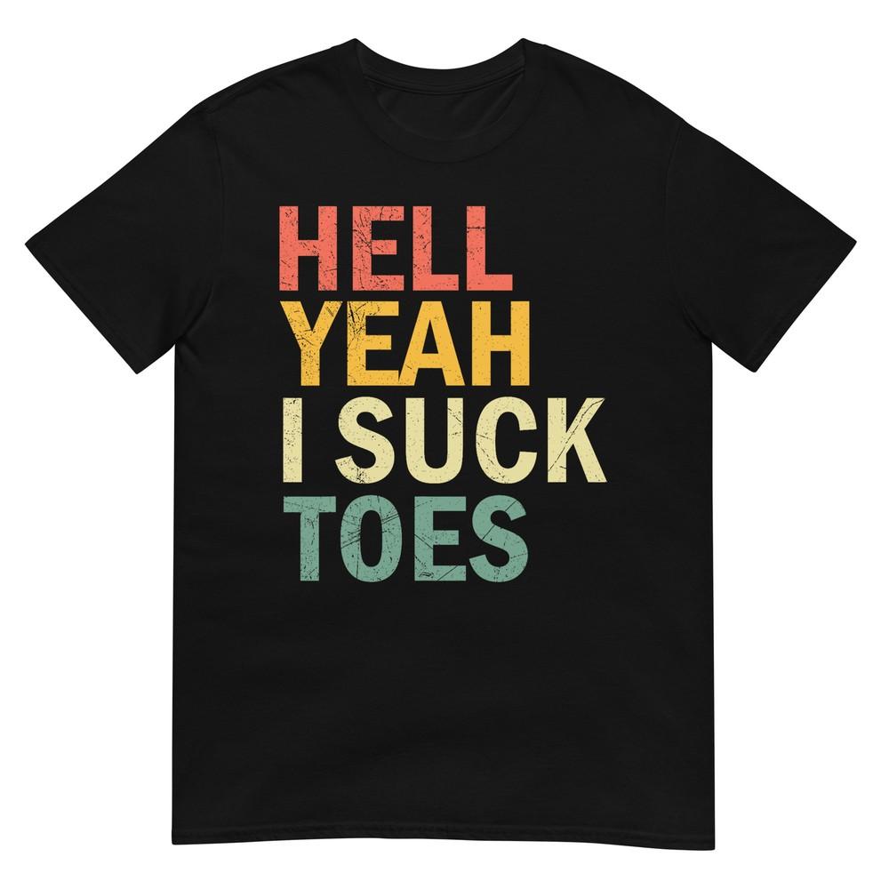 

Funny Foot Fetish Sucking Toes Joke Hell Yeah I Suck Toes T-Shirt S