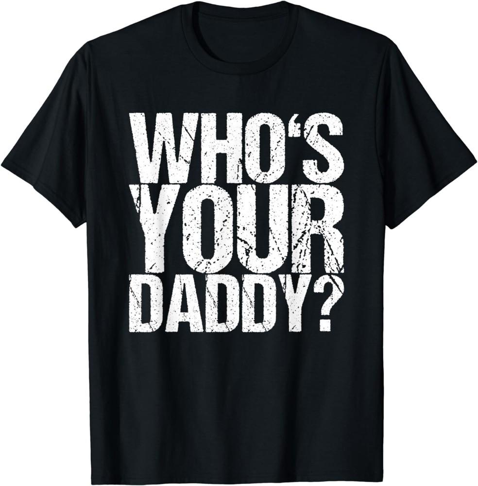 

Funny Who s Your Daddy Tee Shirts Gift Unisex T-Shirt 4XL