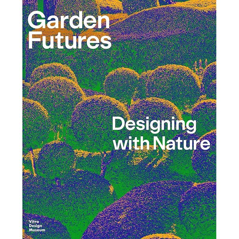 Garden Futures: Designing with Nature The Garden As Laboratory for Our Anthropocene Future,