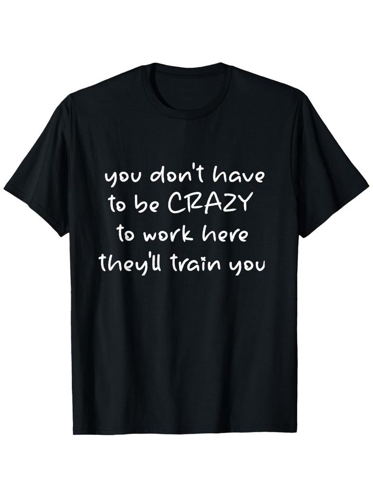 You dont have to be CRAZY to work here theyll train T-shirt