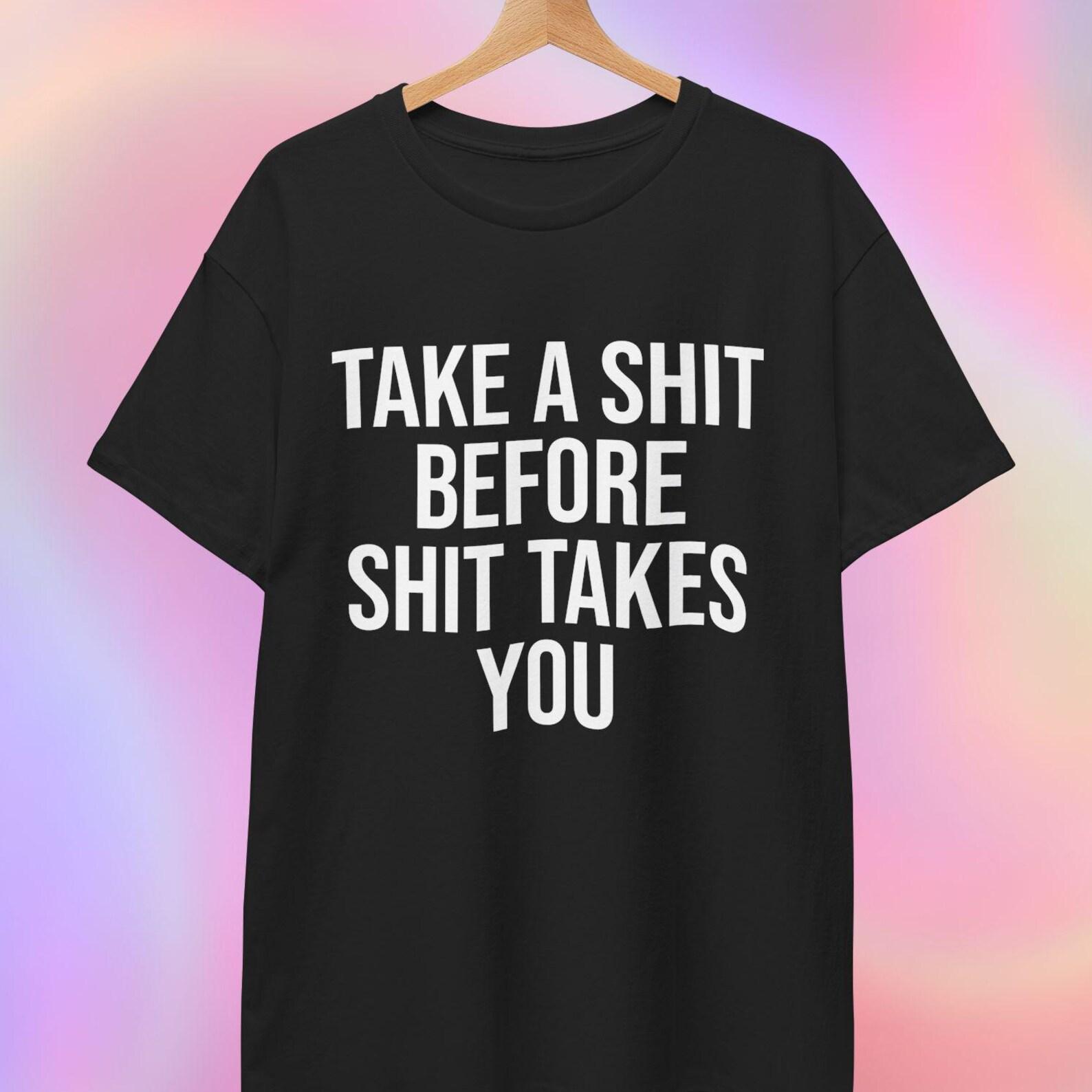 Take A shit before a shit takes you | Custom T shirt 2XL