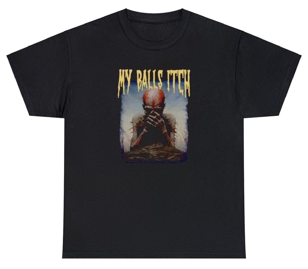

My Balls Itch T Shirt Metal Offensive Inappropriate Meme Sarcastic Ironic Tee Unisex T-Shirt XXL