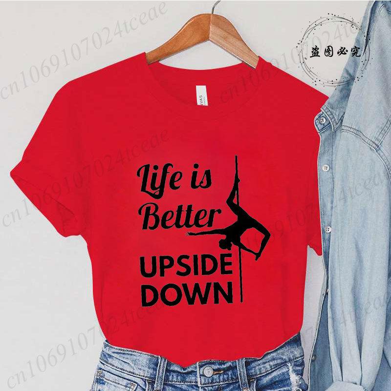 Pole Dance Wome T-shirt Life Is Better Upside Down Tee Fashion Girls T Shirt Funny Print Letter Tops Tees Clothes Female Clothes