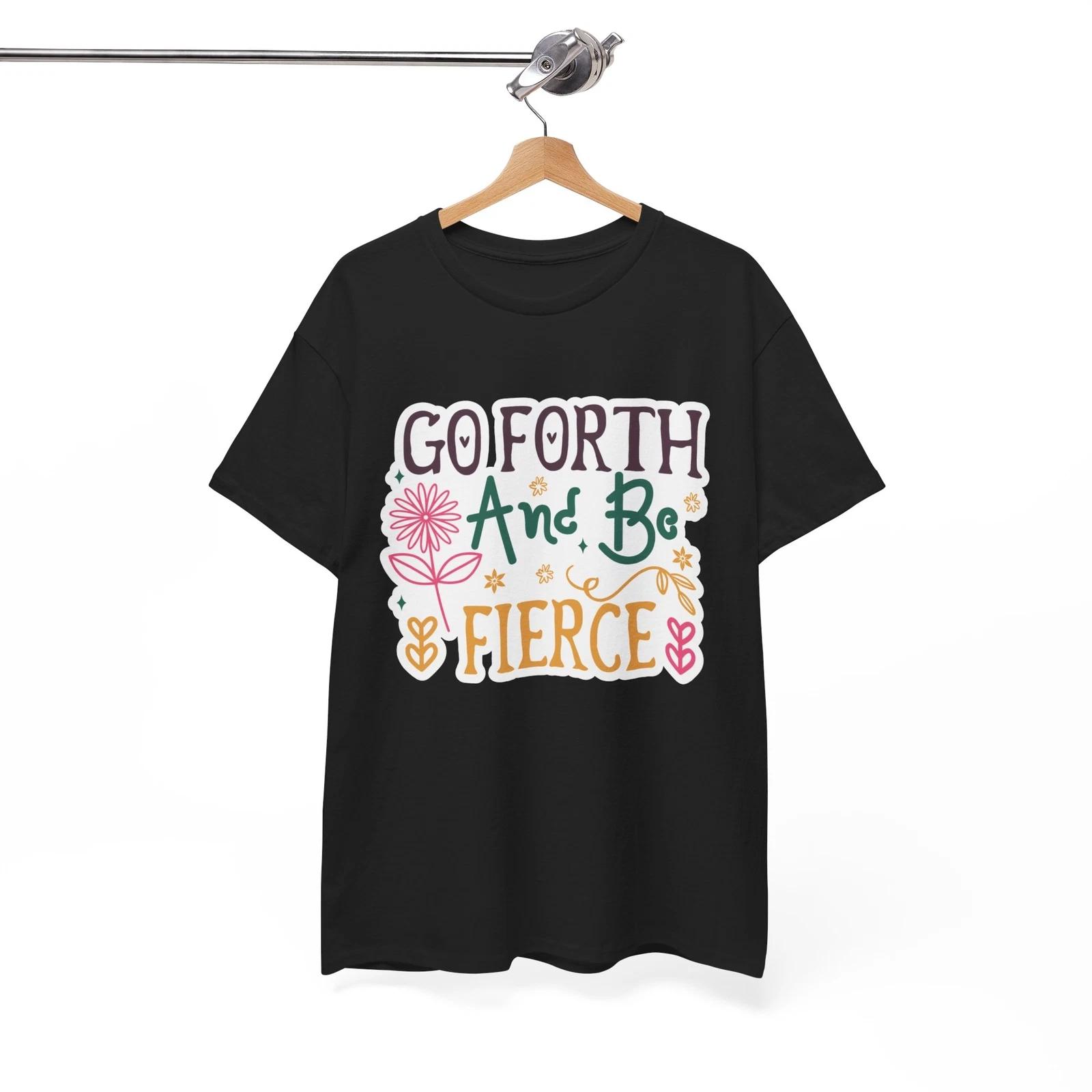 Go Forth And Be Fierce T-Shirt - Instant Laughs with This Funny Graphic Tee 4XL