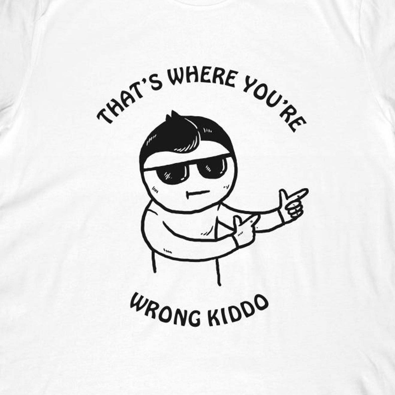 That s Where You re Wrong Kiddo T-Shirt | Dank Meme Apparel 3XL