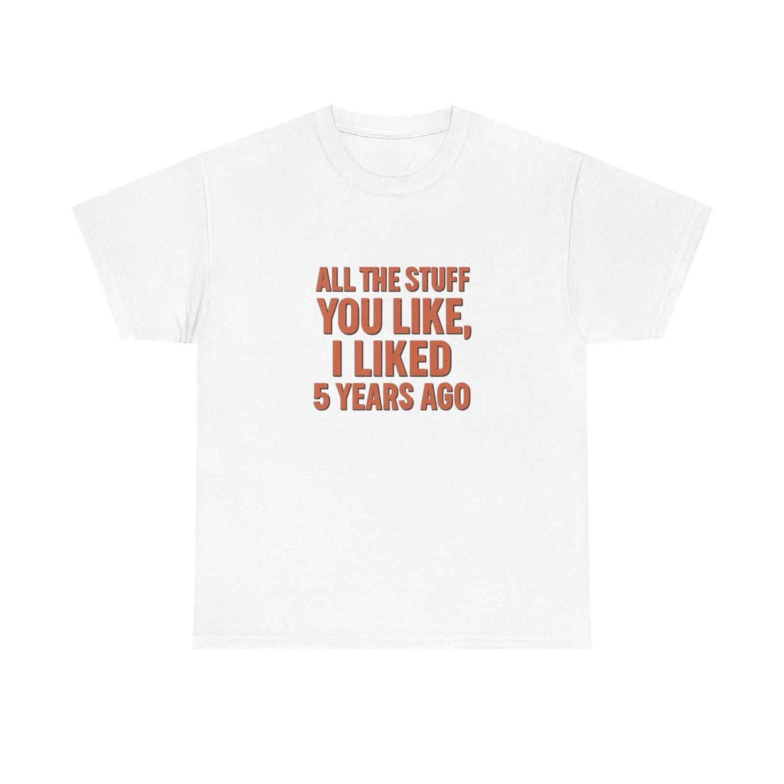 Unisex Adult T Shirt All The Stuff You Like I Liked Years Ago M