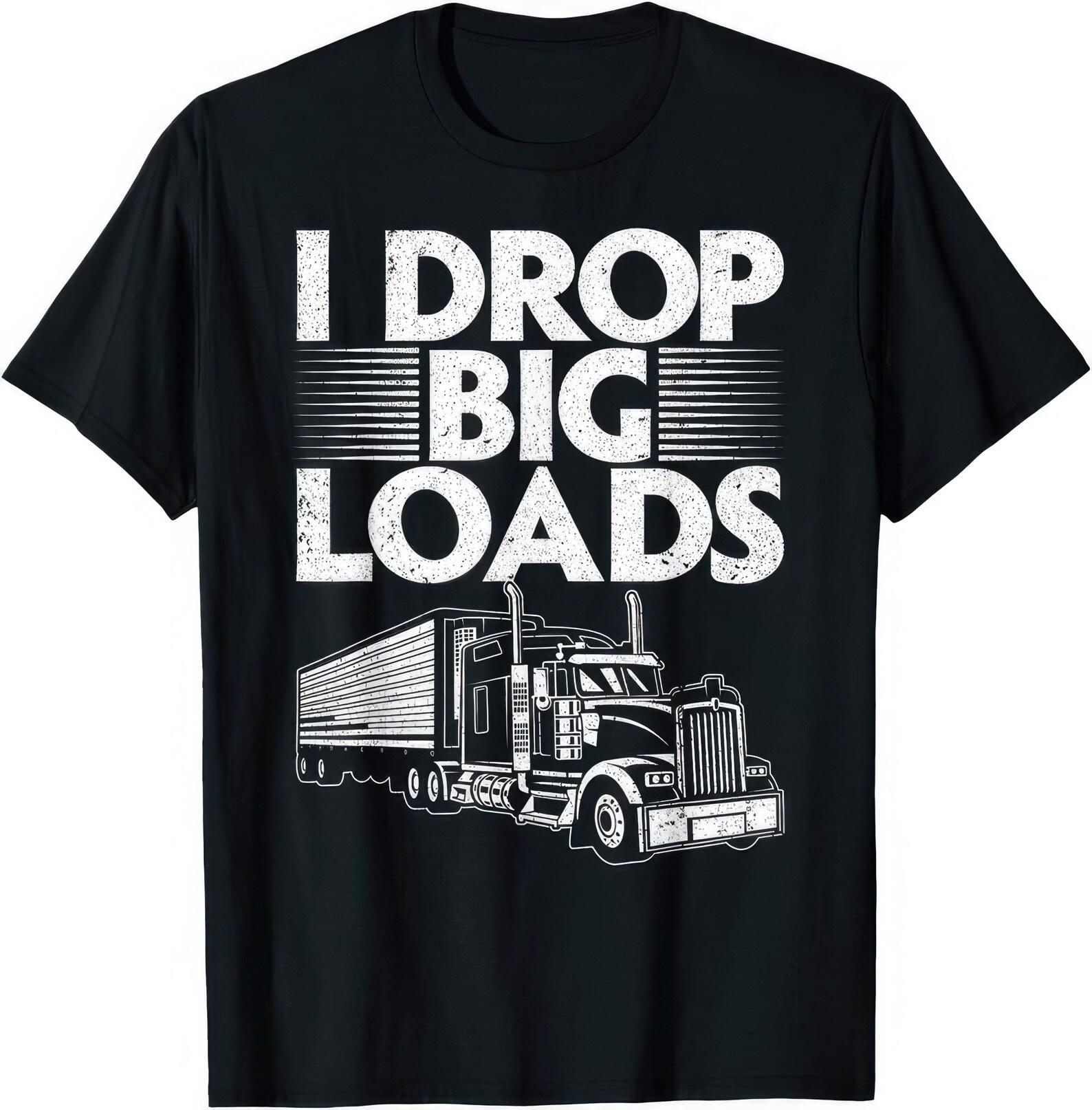 I Drop Big Loads Trucker Trucking Lorry Driver Funny Joke Humor Gift T shirt S