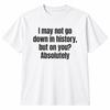 I May Not Go Down In History Funny Quote T-Shirt Sarcastic Humor Tee