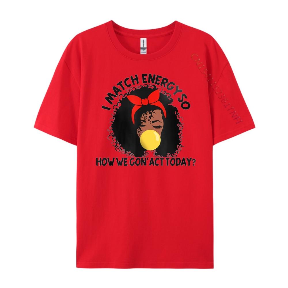 I Match Energy So How We Gon Act Today Funny Sarcastic Free Shippping Items Lowest Prices New Shirts And T-Shirts T-shirts S