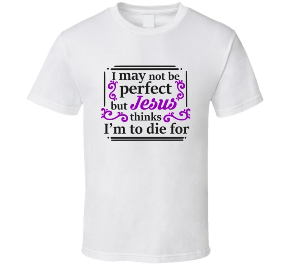 I May Not Be Perfect But Jesus Thinks I m To Die For Tee Christian Faith Novelty M
