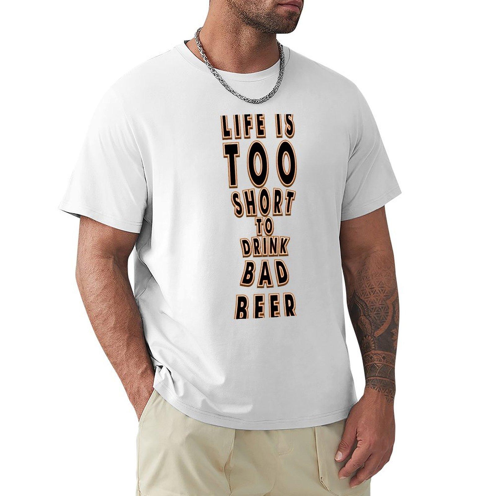 Life is too short to drink bad beer Funny beer saying TShirt Luxury man anime t shirts plain white t shirts men S