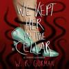 We Kept Her In the Cellar by W.R. Gorman Hardback Book 9781639109142