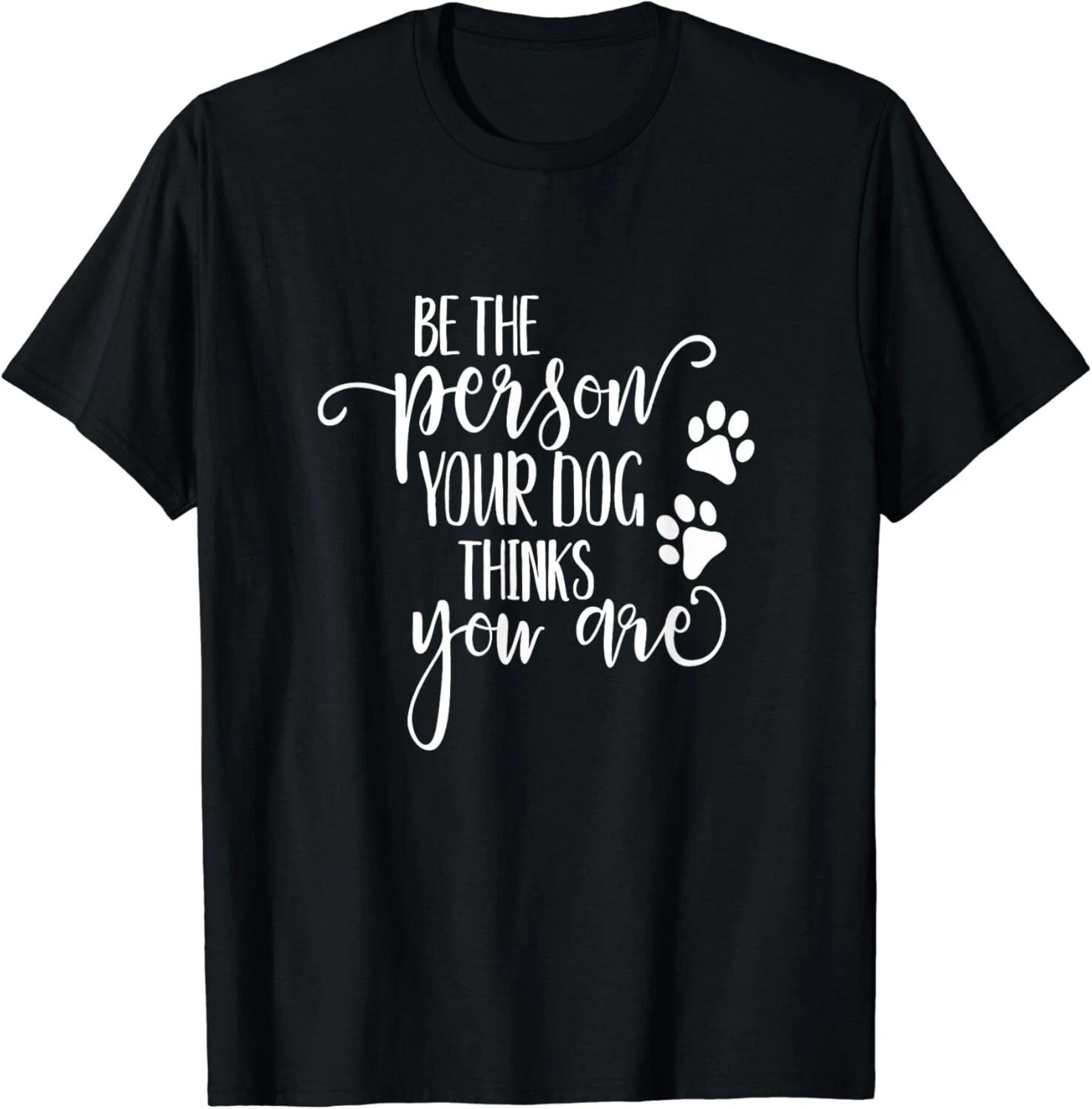 Be The Person Your Dog Thinks You Are paws funny dog lover Gift Unisex T-Shirt M