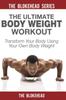 The The Ultimate Body Weight Workout : Transform Your Body Using Your Own Body Weight Book