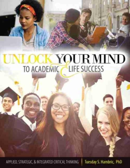 The Unlock Your Mind To Academic and Life Success : Applied, Strategic, and Integrated Critical Thinking Book