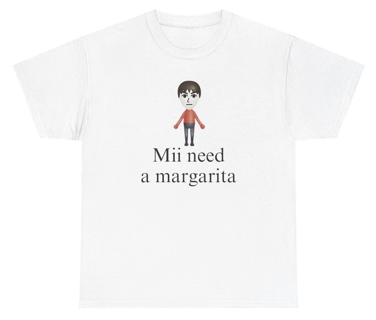 Mii Need A Margarita T Shirt Funny Meme Humor Silly Nostalgic Ironic Tee S