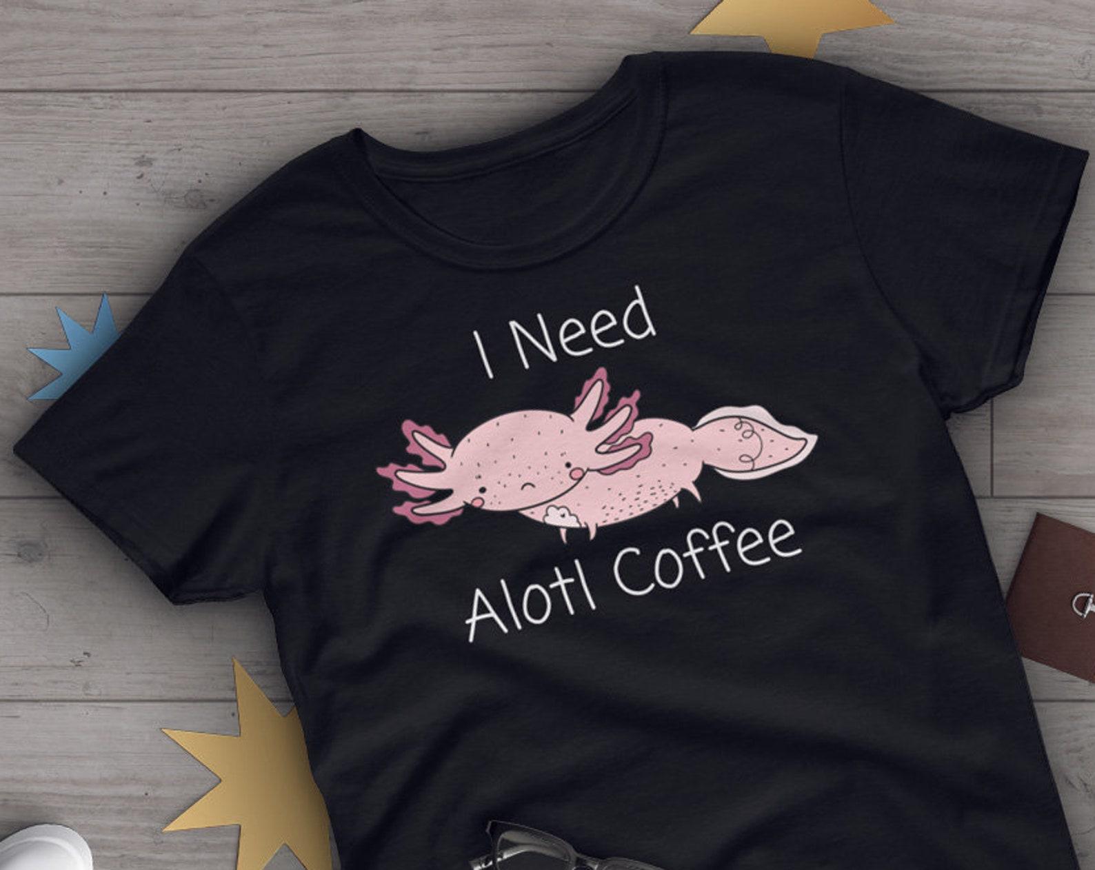 Axolotl Shirt,  , Funny Axolotl Lover Gift, Cute Mexican Walking Fish T-shirt, Axolotl Lover Tshirt, Pet Graphic, Alotl Coffee 130