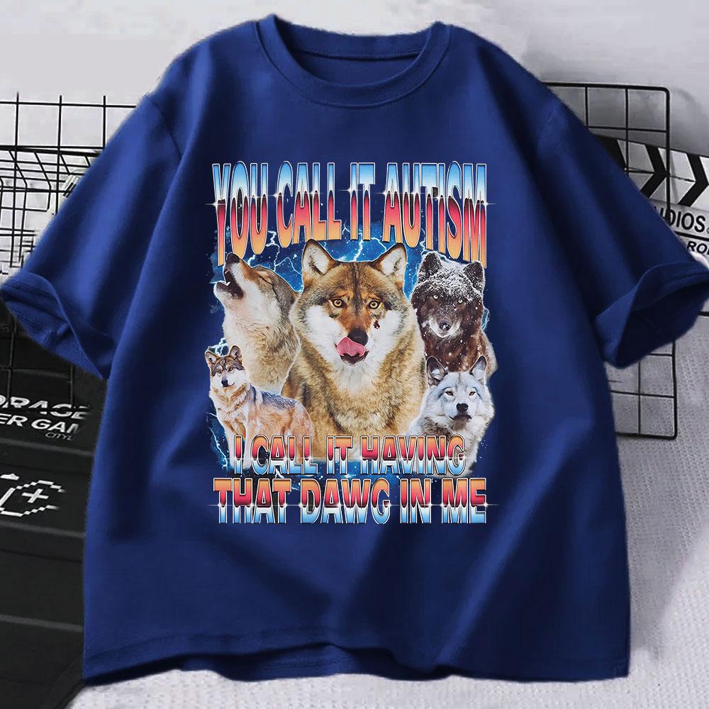 You Call It Autism I Call It Having That Dawg In Me T Shirt Funny Wolf Meme T Shirts Men Women 100% Cotton Short Sleeve T-shirts