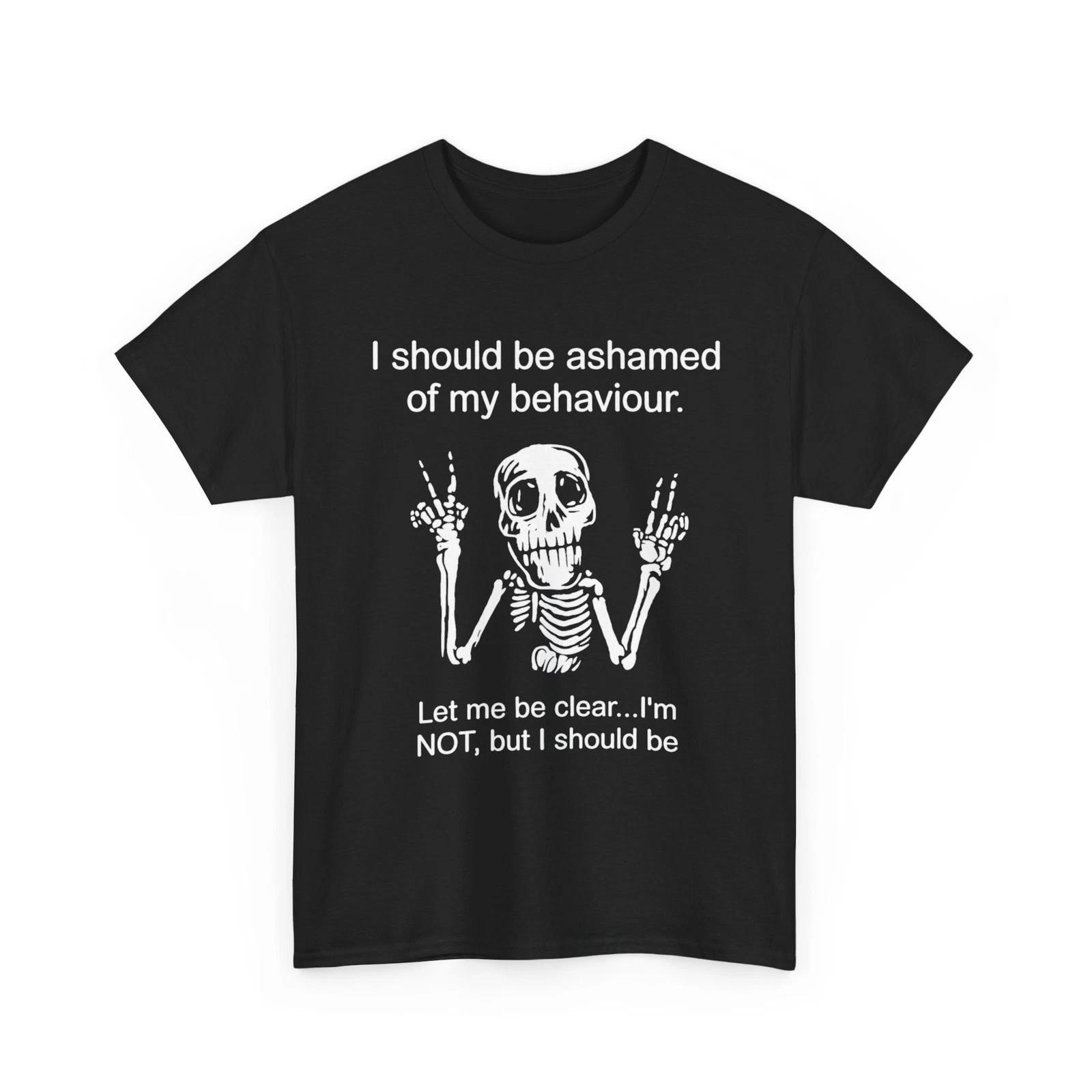 Skeleton I Should Be Ashamed of My Behavior Let Me Be Clear I m Not Funny Shirt XL