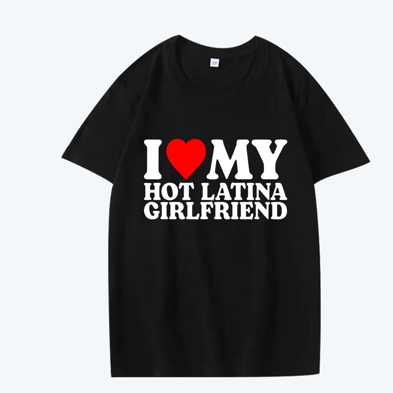 I Love My Hot Latina Girlfriend T Shirt Men Women Oversized 100% Cotton Hot Sale Short Sleeve Summer Print Unisex Plus Size Tops