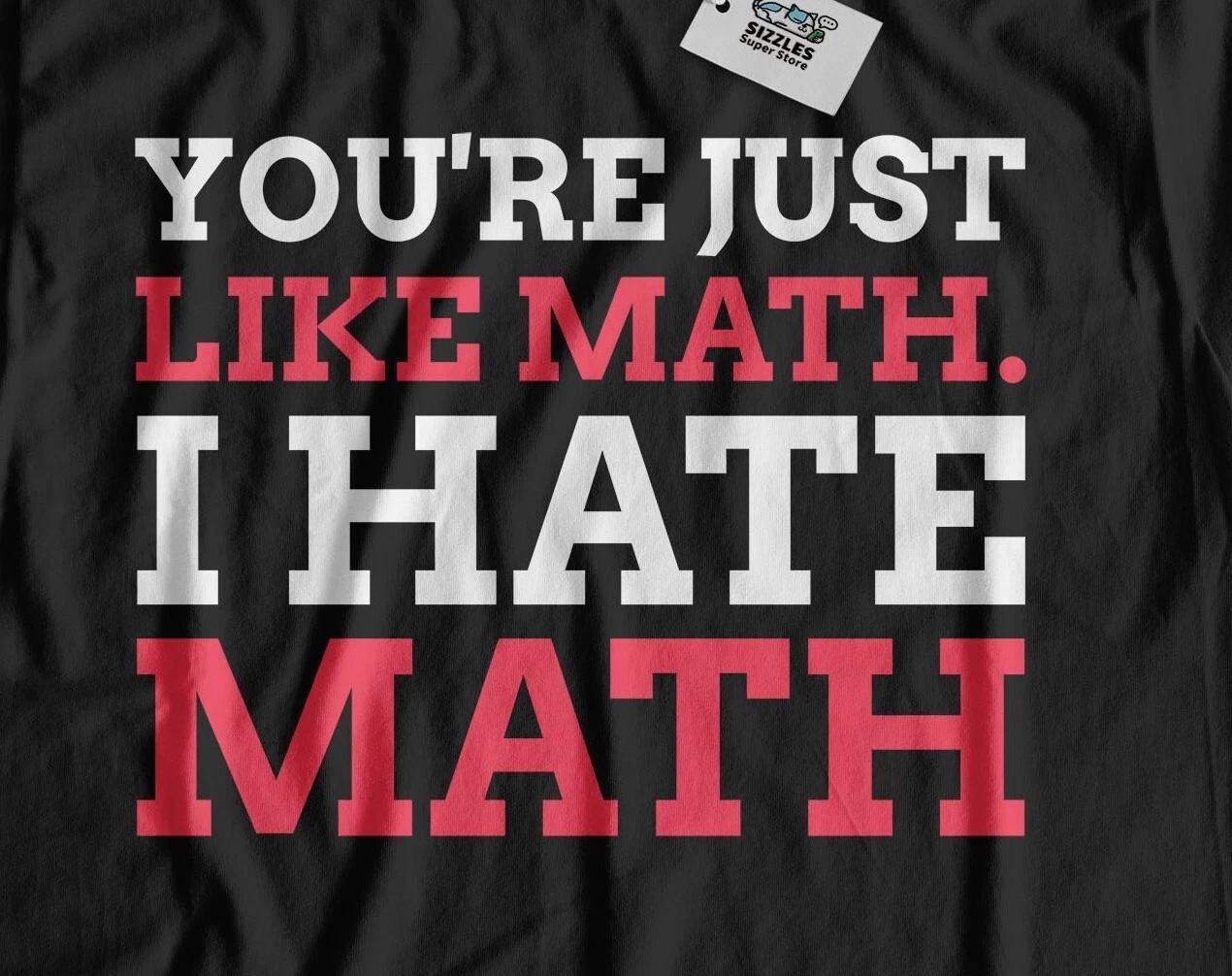 You re Just Like Math, I Hate Math! Funny Mathematics T-Shirt & Math Test Gifts S
