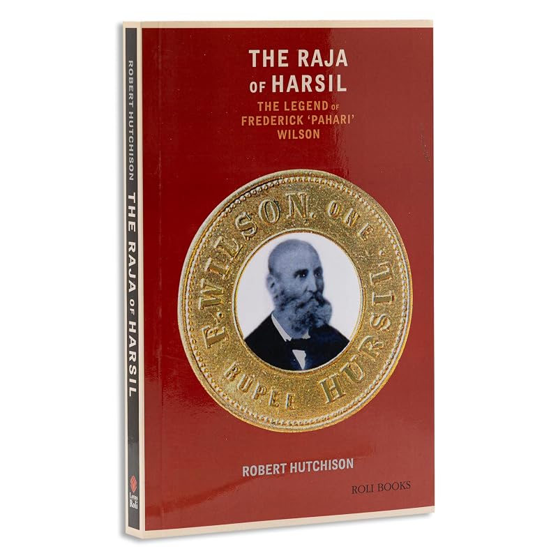 The Raja Of Harsil: The Legend Of Federick "Pahari Wilson"